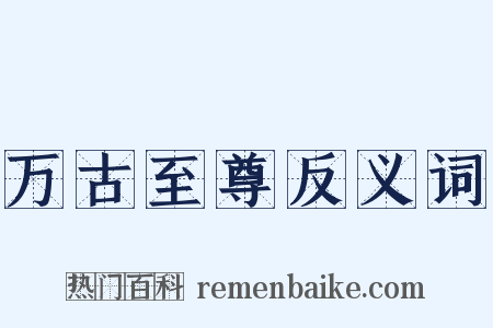 万古至尊反义词是什么意思的图片